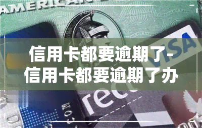 信用卡都要逾期了-信用卡都要逾期了办理期吗