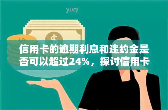 信用卡的逾期利息和违约金是否可以超过24%，探讨信用卡逾期利息和违约金是否能超过24%