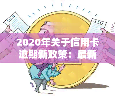 2020年关于信用卡逾期新政策：最新规定与解读