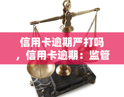 信用卡逾期严打吗，信用卡逾期：监管力度加强，严打击违规行为