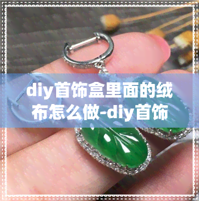 diy首饰盒里面的绒布怎么做-diy首饰盒里面的绒布怎么做的