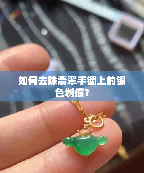 如何去除翡翠手镯上的银色划痕？