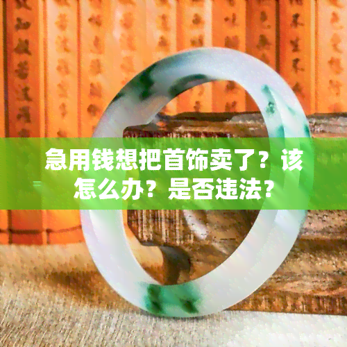 急用钱想把首饰卖了？该怎么办？是否违法？