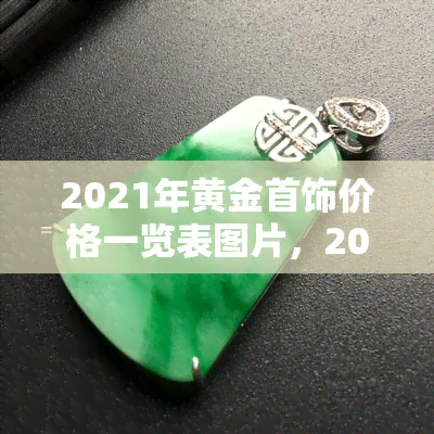 2021年黄金首饰价格一览表图片，2021年度黄金首饰价格全览图，一图看清市场行情！