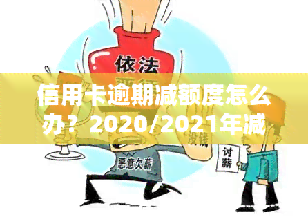 信用卡逾期减额度怎么办？2020/2021年减免标准与政策解析，逾期是否会导致降额？