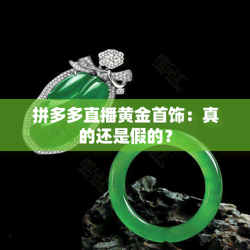 拼多多直播黄金首饰：真的还是假的？