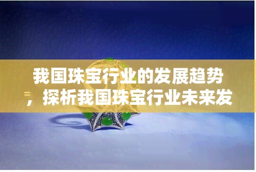 我国珠宝行业的发展趋势，探析我国珠宝行业未来发展趋势