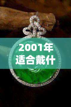 2001年适合戴什么，2001年流行时尚：哪些配饰和珠宝是本年度的热门选择？