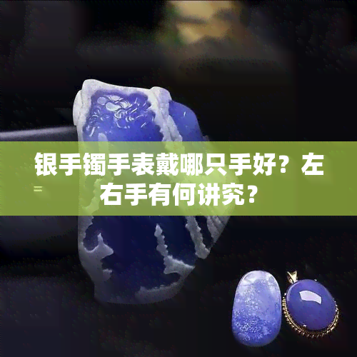 银手镯手表戴哪只手好？左右手有何讲究？