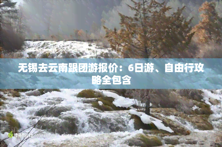 无锡去云南跟团游报价：6日游、自由行攻略全包含