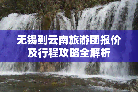 无锡到云南旅游团报价及行程攻略全解析