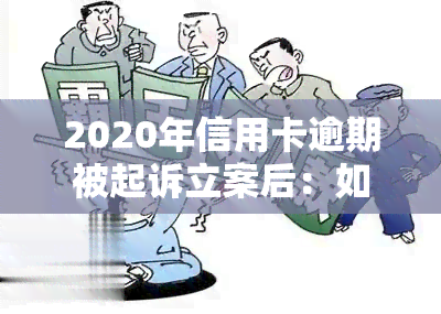 2020年信用卡逾期被起诉立案后：如何解决？2021年及欠款起诉新规定、标准