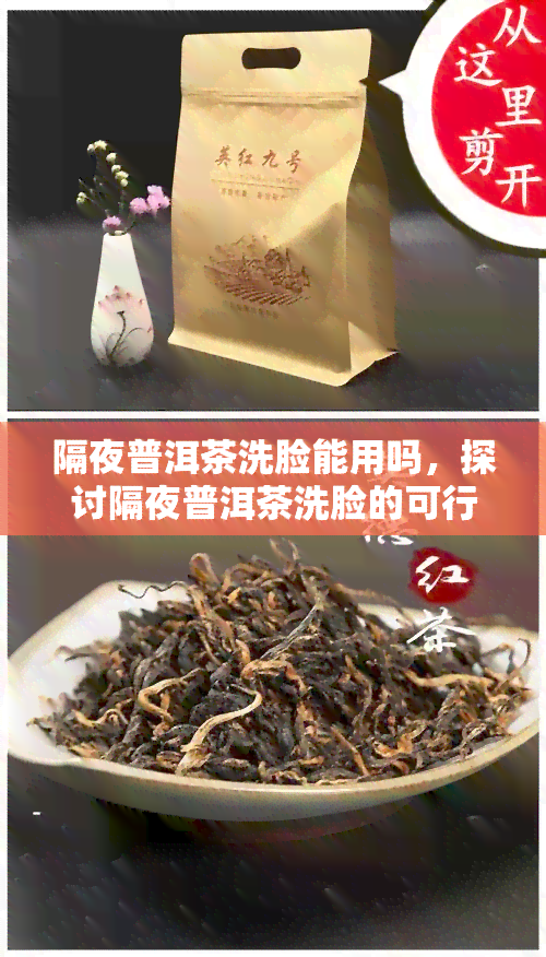 隔夜普洱茶洗脸能用吗，探讨隔夜普洱茶洗脸的可行性与效果