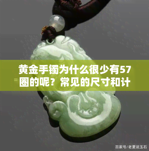 黄金手镯为什么很少有57圈的呢？常见的尺寸和计价方式是什么？