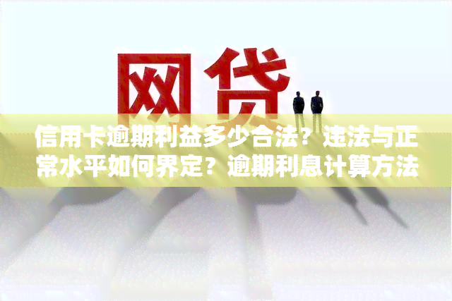 信用卡逾期利益多少合法？违法与正常水平如何界定？逾期利息计算方法及各行规定全解析