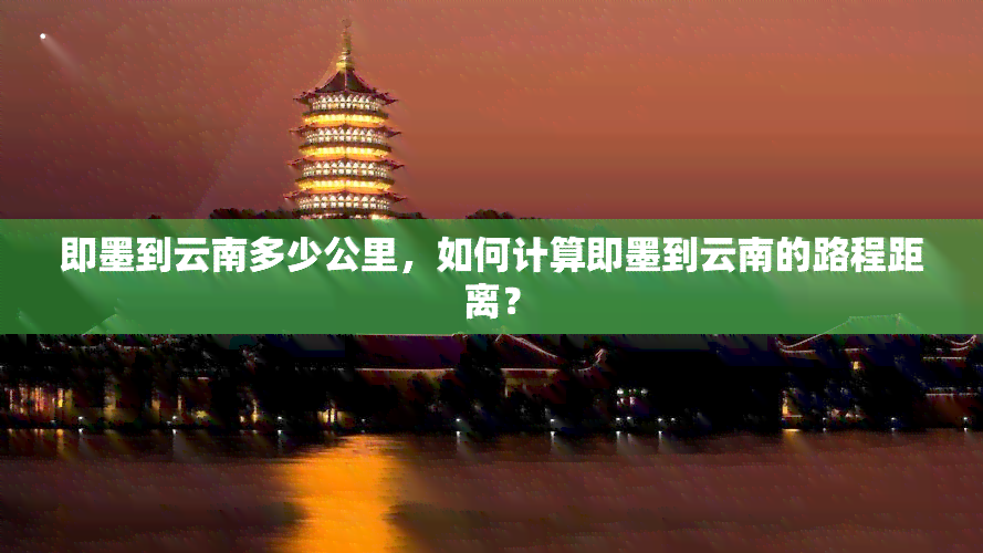 即墨到云南多少公里，如何计算即墨到云南的路程距离？