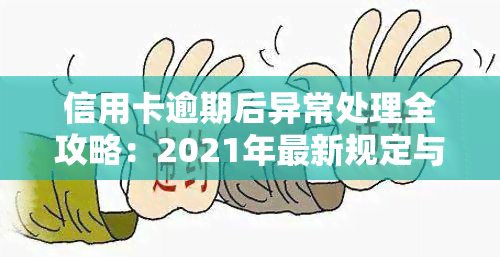 信用卡逾期后异常处理全攻略：2021年最新规定与应对策略