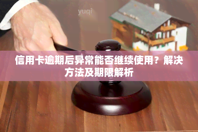 信用卡逾期后异常能否继续使用？解决方法及期限解析