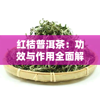 红桔普洱茶：功效与作用全面解析