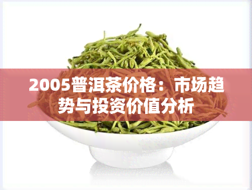 2005普洱茶价格：市场趋势与投资价值分析