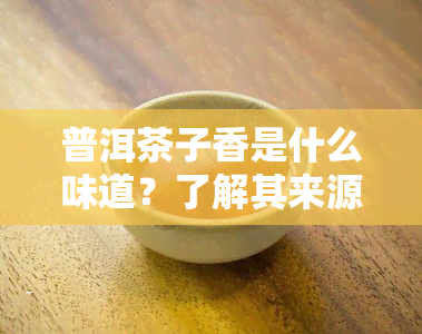 普洱茶子香是什么味道？了解其来源及特点