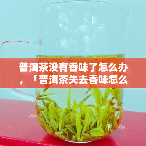 普洱茶没有香味了怎么办，「普洱茶失去香味怎么办？」：探索解决方法与技巧