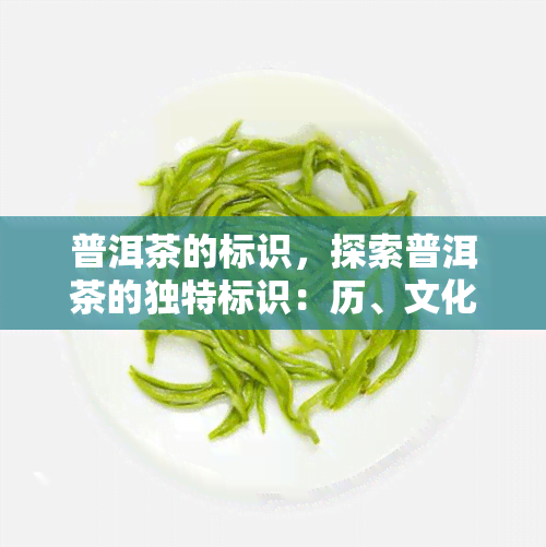 普洱茶的标识，探索普洱茶的独特标识：历、文化和品质的象征