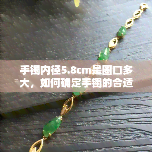 手镯内径5.8cm是圈口多大，如何确定手镯的合适尺寸？——以手镯内径5.8cm为例