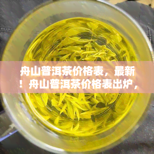 舟山普洱茶价格表，最新！舟山普洱茶价格表出炉，一为快！