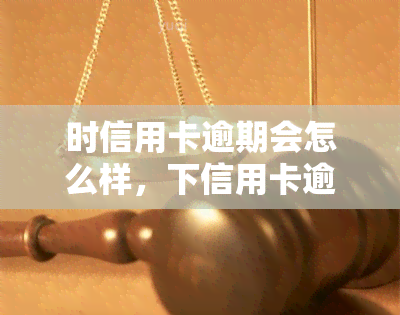 时信用卡逾期会怎么样，下信用卡逾期的后果，你必须知道！