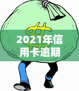 2021年信用卡逾期处理规定与最新政策全解析