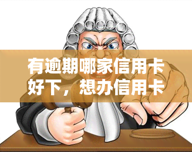 有逾期哪家信用卡好下，想办信用卡？别怕逾期！看这里，告诉你哪家信用卡下