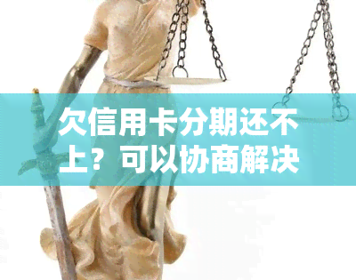 欠信用卡分期还不上？可以协商解决！