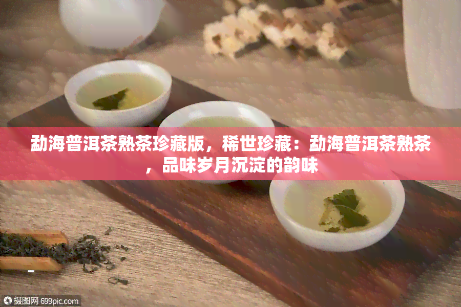 勐海普洱茶熟茶珍藏版，稀世珍藏：勐海普洱茶熟茶，品味岁月沉淀的韵味