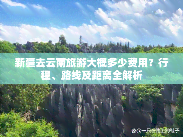 新疆去云南旅游大概多少费用？行程、路线及距离全解析