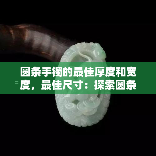 圆条手镯的更佳厚度和宽度，更佳尺寸：探索圆条手镯的理想厚度与宽度