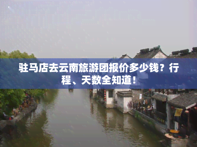 驻马店去云南旅游团报价多少钱？行程、天数全知道！