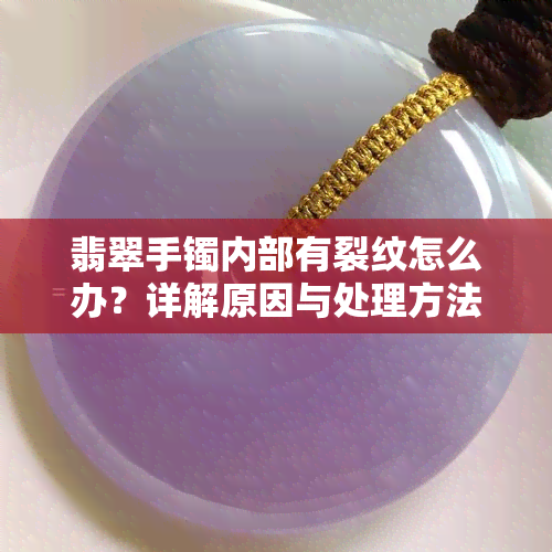 翡翠手镯内部有裂纹怎么办？详解原因与处理方法