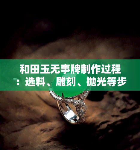 和田玉无事牌制作过程：选料、雕刻、抛光等步骤全解析