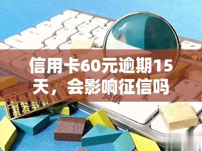 信用卡60元逾期15天，会影响吗？