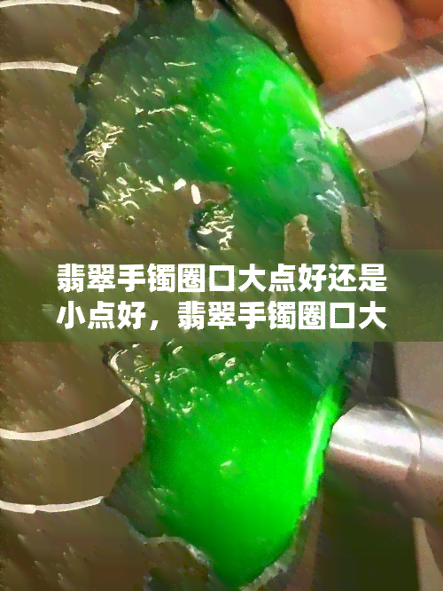 翡翠手镯圈口大点好还是小点好，翡翠手镯圈口大小：是选大一点好还是小一点好？