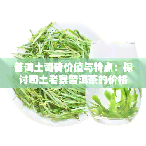 普洱土司砖价值与特点：探讨司土老寨普洱茶的价格与魅力