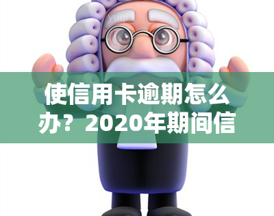 使信用卡逾期怎么办？2020年期间信用卡逾期新规定，受影响信用卡逾期处理方式及可能后果