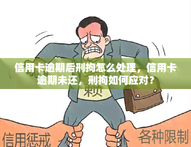 信用卡逾期后刑拘怎么处理，信用卡逾期未还，刑拘如何应对？