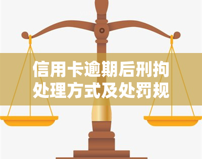 信用卡逾期后刑拘处理方式及处罚规定全解析，2020新规：刑拘可能导致信用卡逾期风险需警惕！