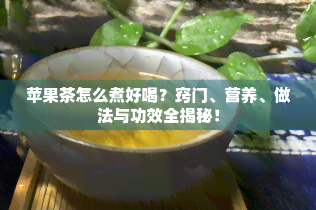 苹果茶怎么煮好喝？窍门、营养、做法与功效全揭秘！