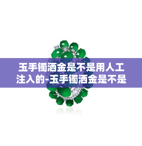 玉手镯洒金是不是用人工注入的-玉手镯洒金是不是用人工注入的呢