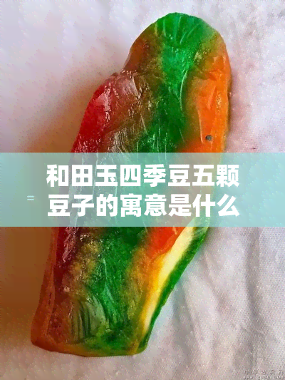 和田玉四季豆五颗豆子的寓意是什么，解密和田玉四季豆五颗豆子的神秘寓意