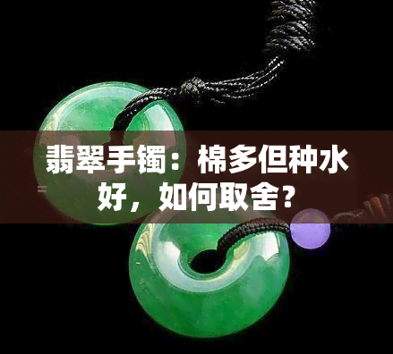 翡翠手镯：棉多但种水好，如何取舍？