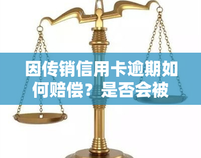 因传销信用卡逾期如何赔偿？是否会被要求办理信用卡以进行诈骗？